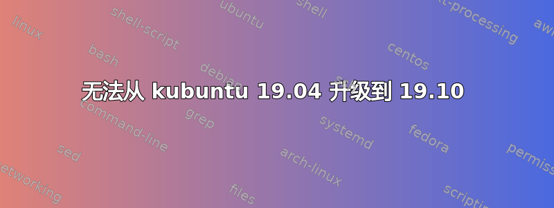 无法从 kubuntu 19.04 升级到 19.10