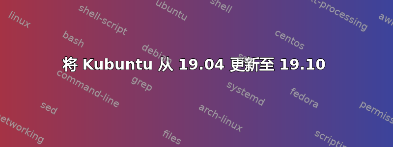 将 Kubuntu 从 19.04 更新至 19.10