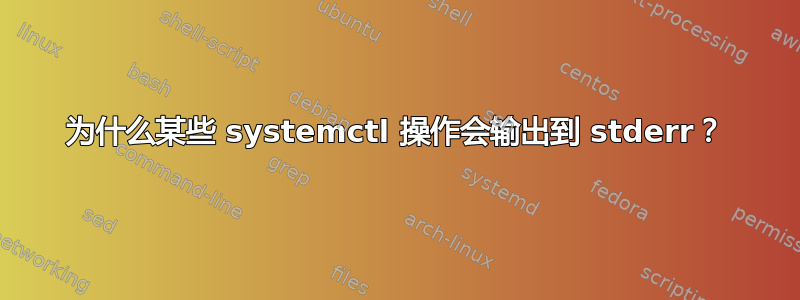 为什么某些 systemctl 操作会输出到 stderr？