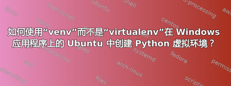 如何使用“venv”而不是“virtualenv”在 Windows 应用程序上的 Ubuntu 中创建 Python 虚拟环境？