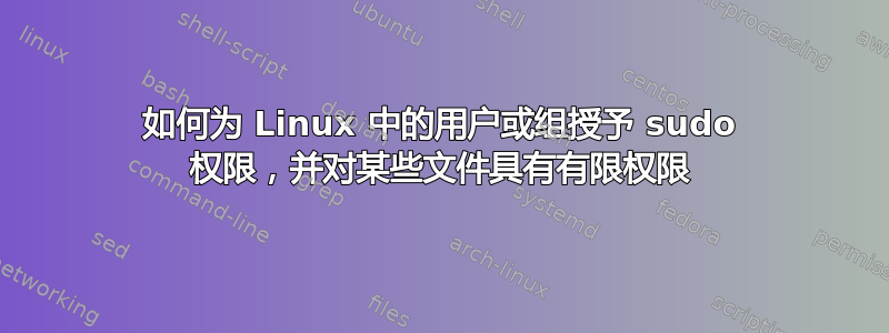 如何为 Linux 中的用户或组授予 sudo 权限，并对某些文件具有有限权限