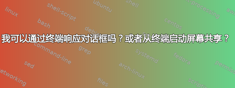 我可以通过终端响应对话框吗？或者从终端启动屏幕共享？