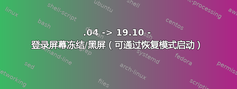 19.04 -> 19.10 - 登录屏幕冻结/黑屏（可通过恢复模式启动）