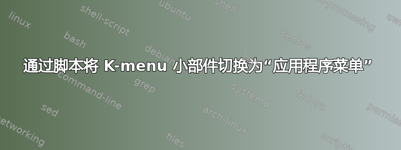 通过脚本将 K-menu 小部件切换为“应用程序菜单”