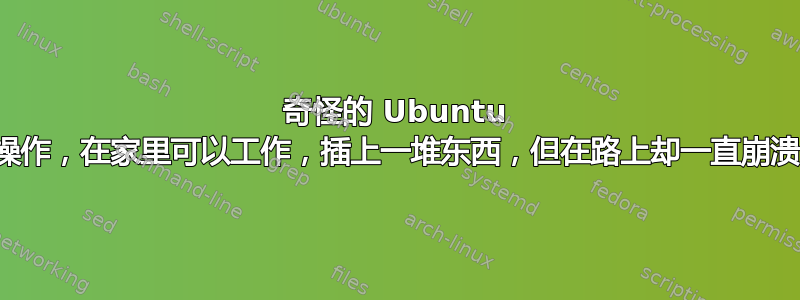 奇怪的 Ubuntu 操作，在家里可以工作，插上一堆东西，但在路上却一直崩溃