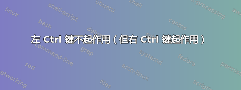 左 Ctrl 键不起作用（但右 Ctrl 键起作用）