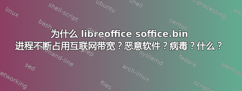 为什么 libreoffice soffice.bin 进程不断占用互联网带宽？恶意软件？病毒？什么？