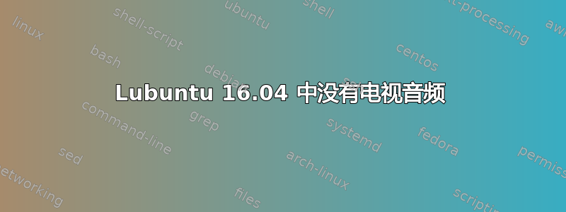 Lubuntu 16.04 中没有电视音频