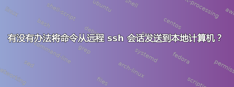 有没有办法将命令从远程 ssh 会话发送到本地计算机？