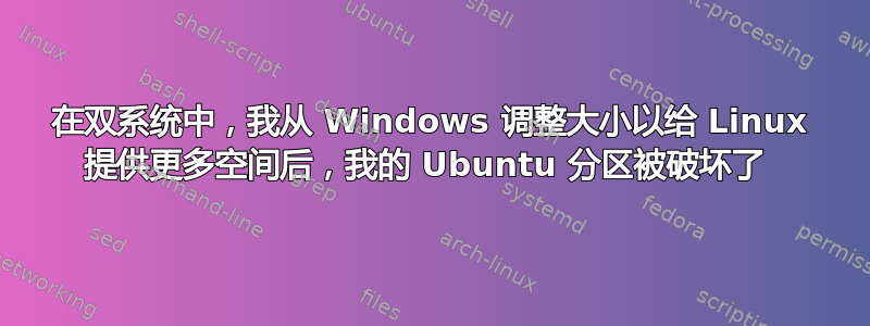 在双系统中，我从 Windows 调整大小以给 Linux 提供更多空间后，我的 Ubuntu 分区被破坏了 