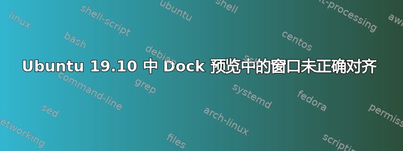 Ubuntu 19.10 中 Dock 预览中的窗口未正确对齐