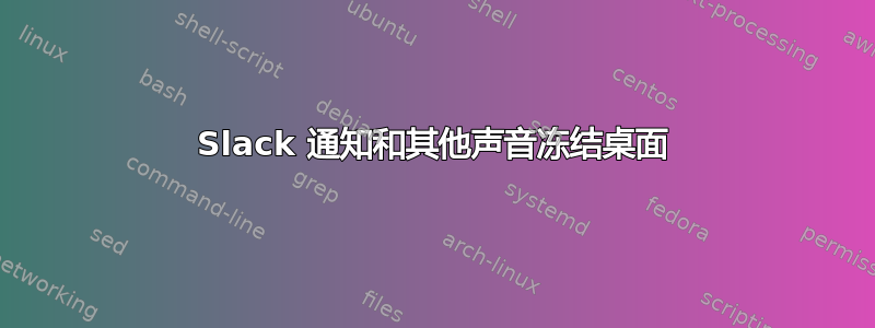 Slack 通知和其他声音冻结桌面