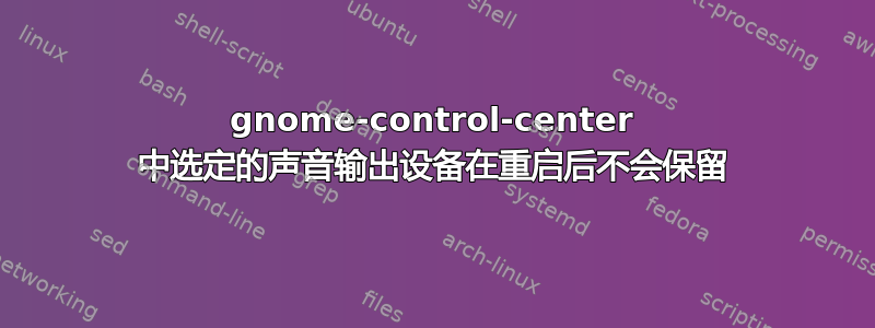 gnome-control-center 中选定的声音输出设备在重启后不会保留