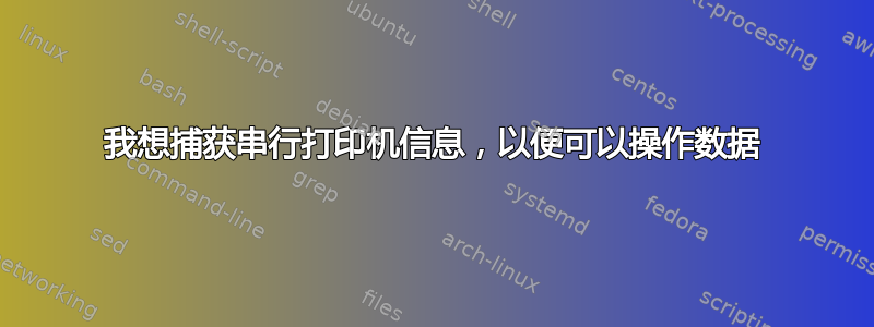 我想捕获串行打印机信息，以便可以操作数据