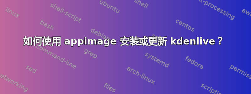 如何使用 appimage 安装或更新 kdenlive？