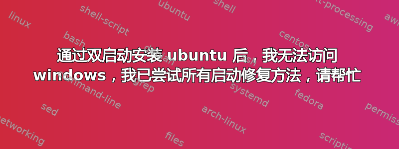 通过双启动安装 ubuntu 后，我无法访问 windows，我已尝试所有启动修复方法，请帮忙