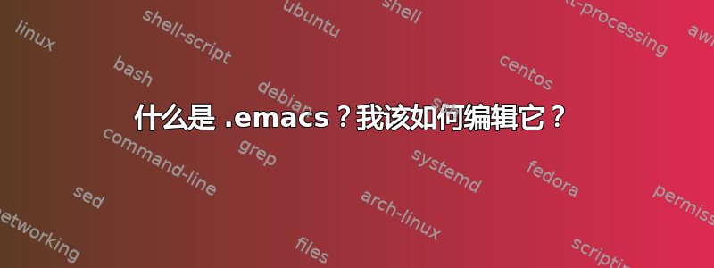 什么是 .emacs？我该如何编辑它？