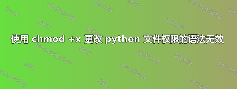 使用 chmod +x 更改 python 文件权限的语法无效