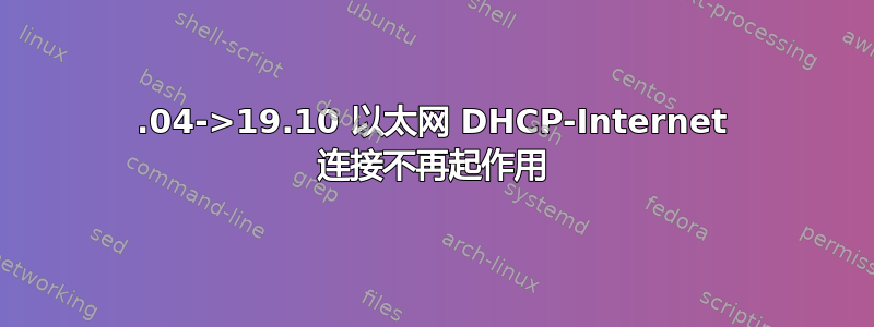 19.04->19.10 以太网 DHCP-Internet 连接不再起作用