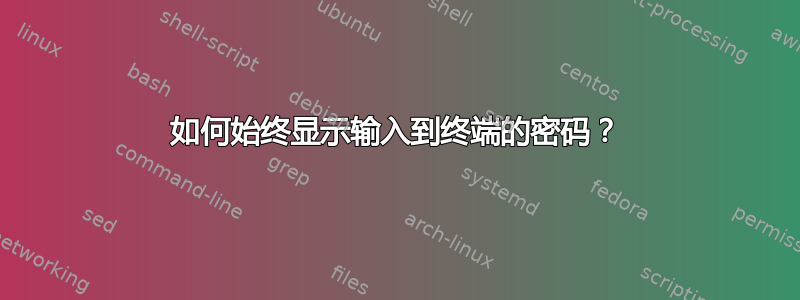 如何始终显示输入到终端的密码？