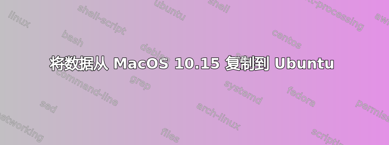 将数据从 MacOS 10.15 复制到 Ubuntu