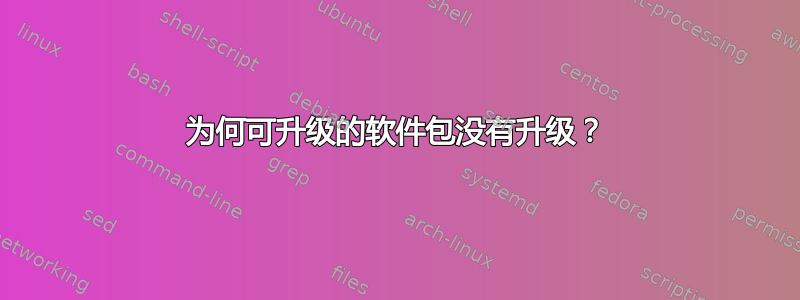 为何可升级的软件包没有升级？