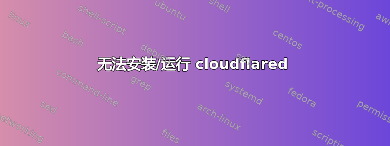 无法安装/运行 cloudflared