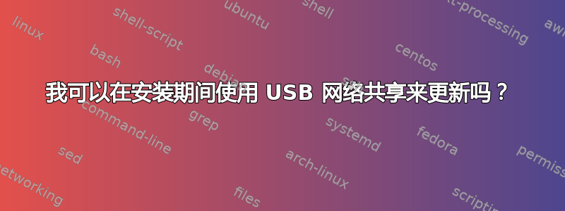 我可以在安装期间使用 USB 网络共享来更新吗？