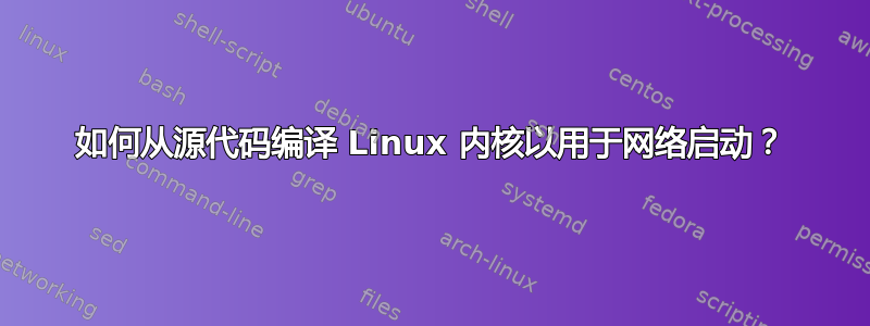 如何从源代码编译 Linux 内核以用于网络启动？