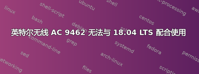 英特尔无线 AC 9462 无法与 18.04 LTS 配合使用