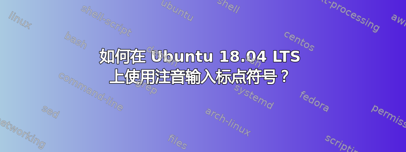 如何在 Ubuntu 18.04 LTS 上使用注音输入标点符号？