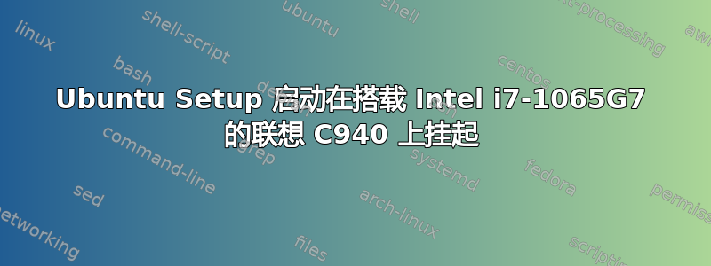 Ubuntu Setup 启动在搭载 Intel i7-1065G7 的联想 C940 上挂起