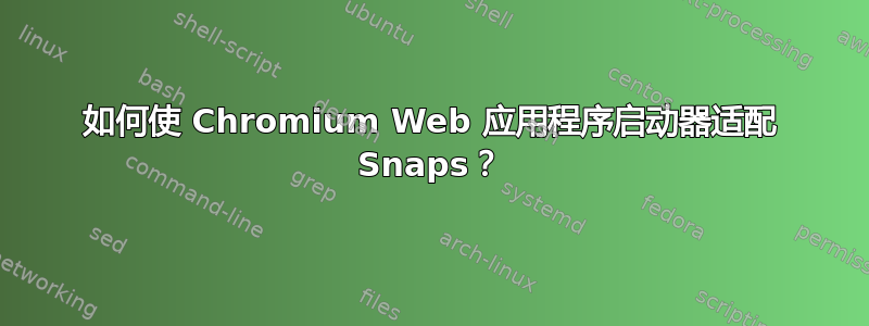 如何使 Chromium Web 应用程序启动器适配 Snaps？