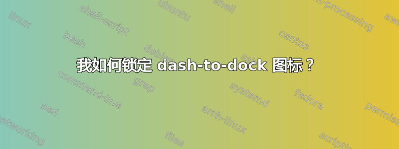 我如何锁定 dash-to-dock 图标？