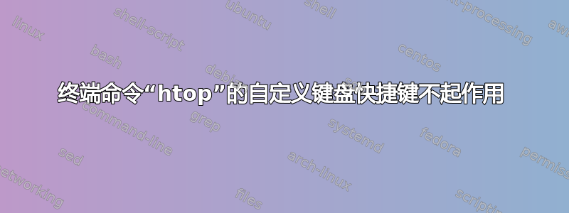 终端命令“htop”的自定义键盘快捷键不起作用