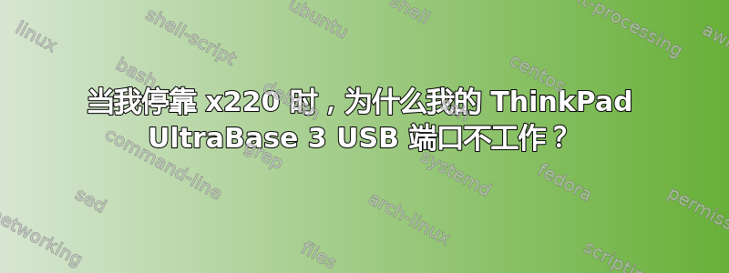 当我停靠 x220 时，为什么我的 ThinkPad UltraBase 3 USB 端口不工作？