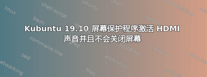 Kubuntu 19.10 屏幕保护程序激活 HDMI 声音并且不会关闭屏幕