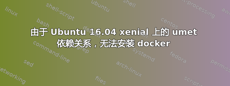 由于 Ubuntu 16.04 xenial 上的 umet 依赖关系，无法安装 docker