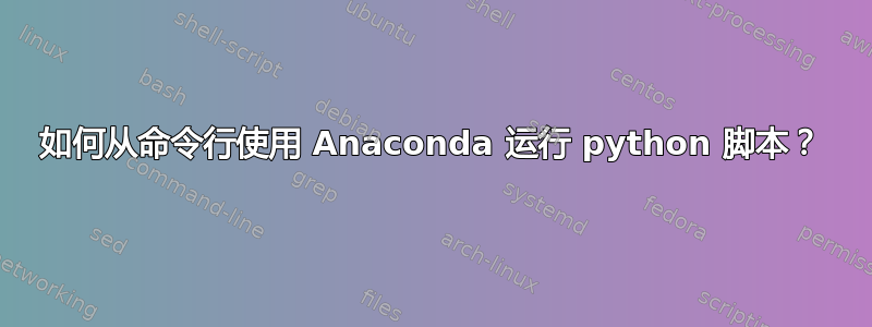 如何从命令行使用 Anaconda 运行 python 脚本？