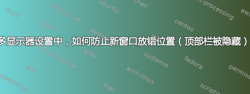 在多显示器设置中，如何防止新窗口放错位置（顶部栏被隐藏）？