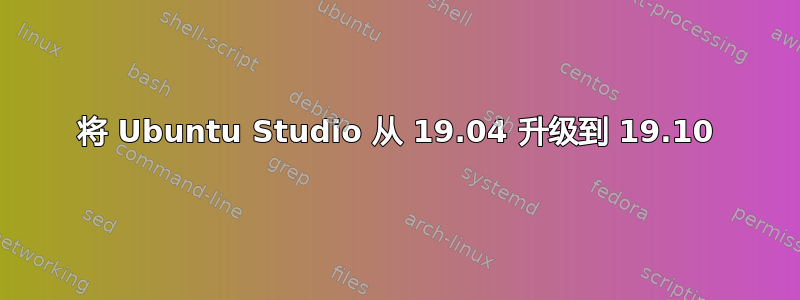 将 Ubuntu Studio 从 19.04 升级到 19.10