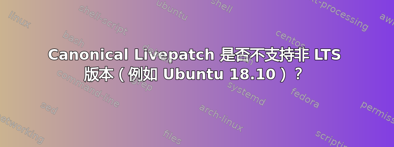 Canonical Livepatch 是否不支持非 LTS 版本（例如 Ubuntu 18.10）？