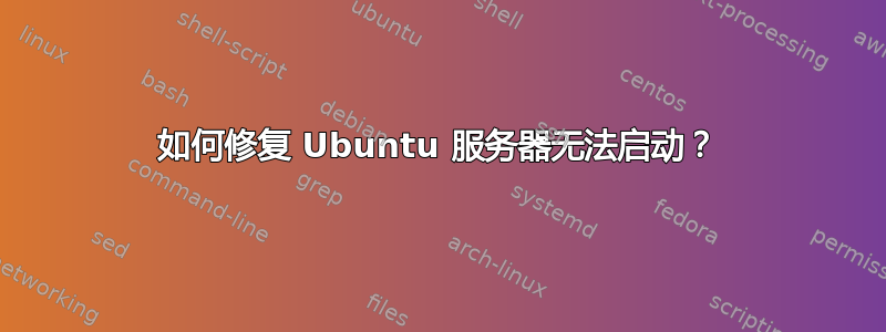 如何修复 Ubuntu 服务器无法启动？