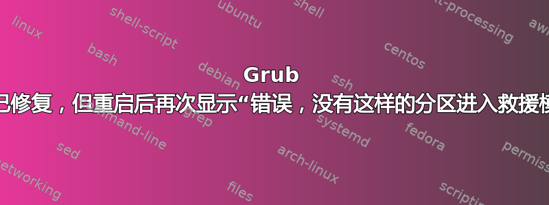 Grub 救援已修复，但重启后再次显示“错误，没有这样的分区进入救援模式”