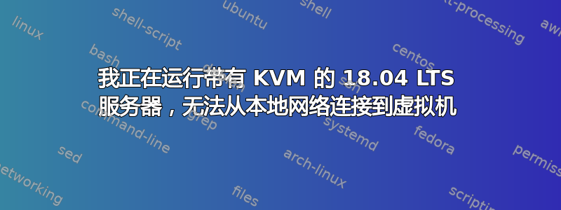 我正在运行带有 KVM 的 18.04 LTS 服务器，无法从本地网络连接到虚拟机