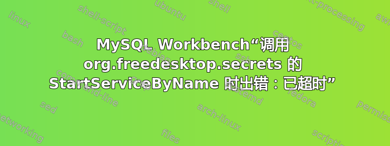 MySQL Workbench“调用 org.freedesktop.secrets 的 StartServiceByName 时出错：已超时”