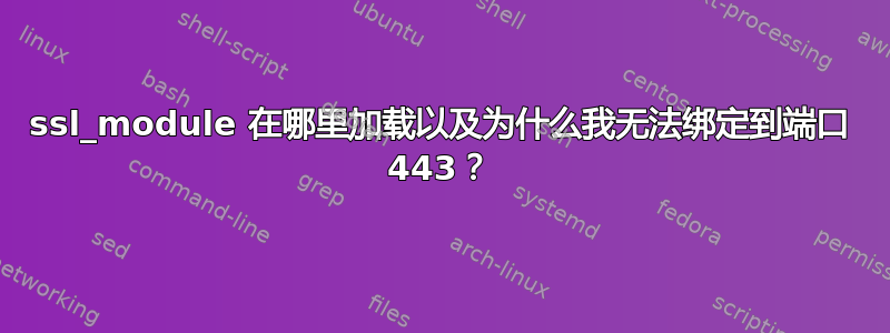 ssl_module 在哪里加载以及为什么我无法绑定到端口 443？