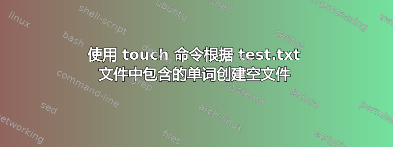 使用 touch 命令根据 test.txt 文件中包含的单词创建空文件