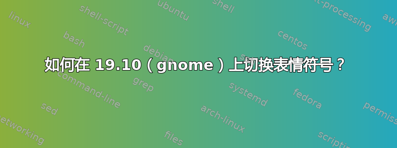 如何在 19.10（gnome）上切换表情符号？