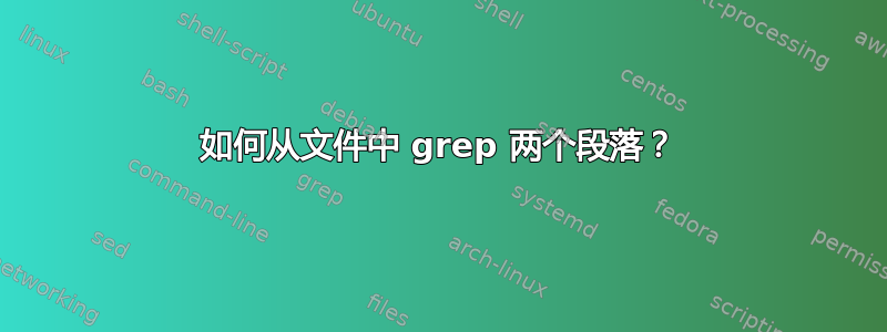 如何从文件中 grep 两个段落？